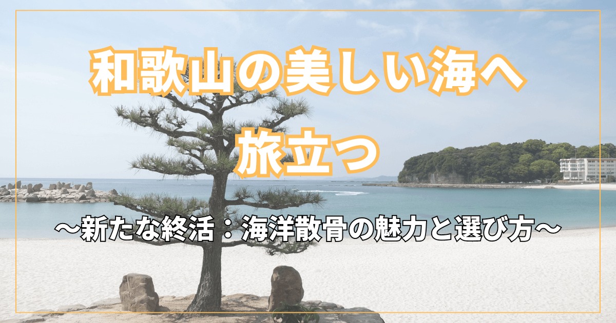 和歌山の美しい海へ旅立つ｜新たな終活：海洋散骨の魅力と選び方